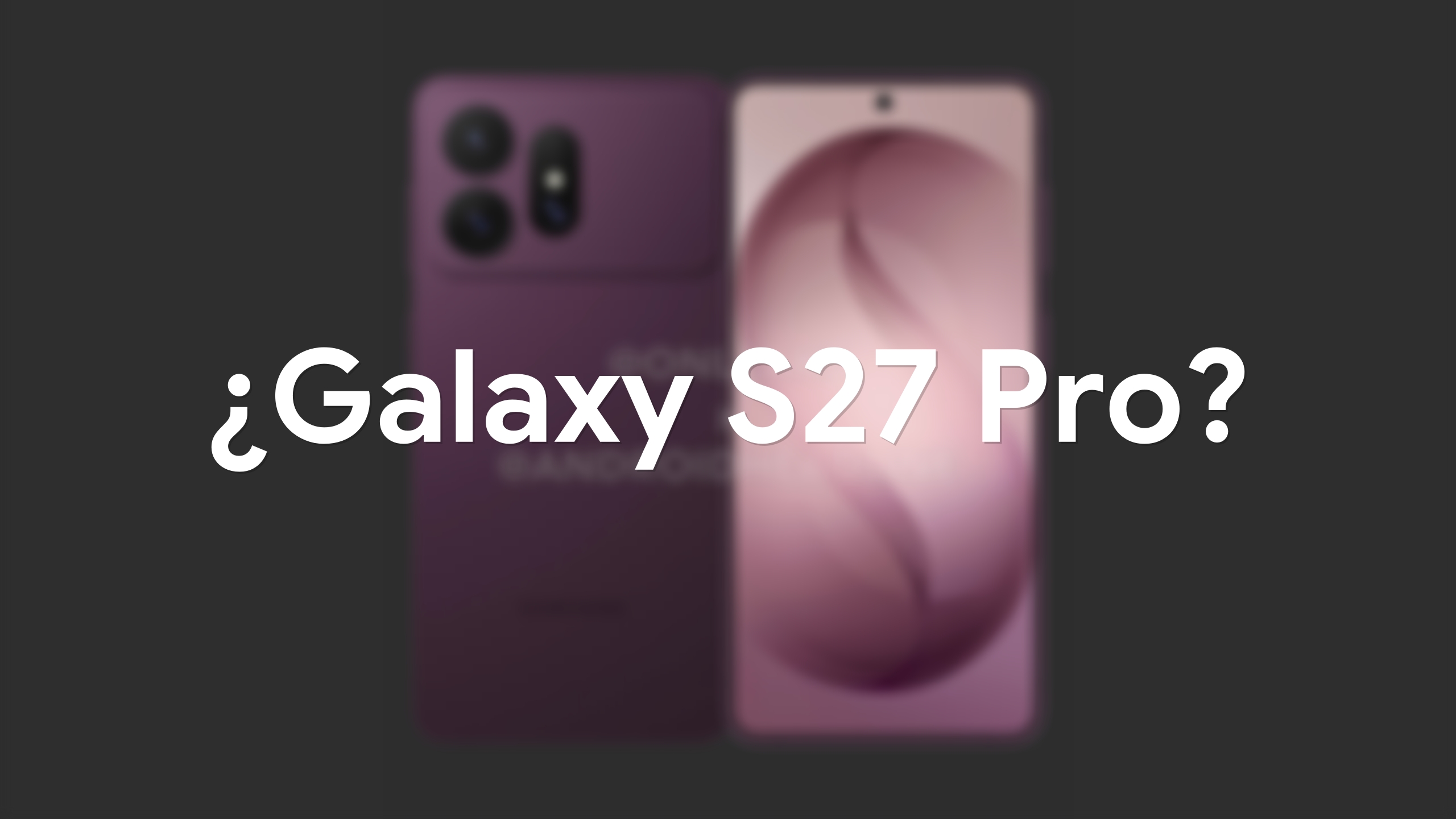El Galaxy S27 Pro al descubierto: se filtra todo el diseño del nuevo móvil de Samsung